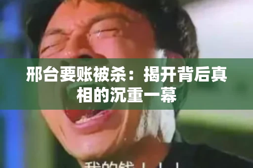 邢台要账被杀：揭开背后真相的沉重一幕