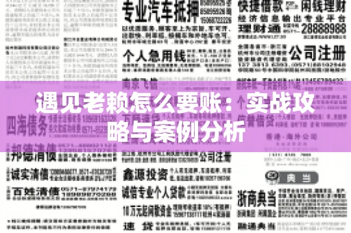 遇见老赖怎么要账：实战攻略与案例分析