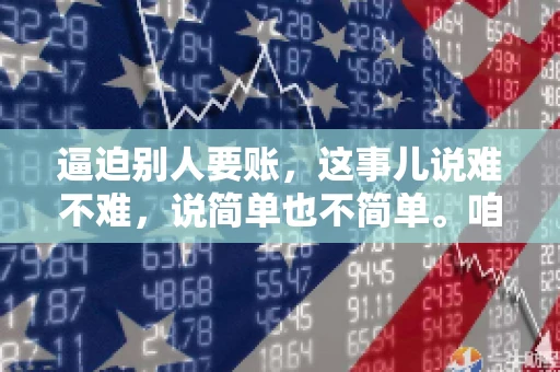 逼迫别人要账，这事儿说难不难，说简单也不简单。咱们得先弄明白，这其中的门道和技巧。今天，我就来跟大家聊聊，逼迫别人要账怎么说。