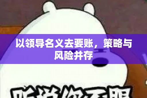 以领导名义去要账，策略与风险并存
