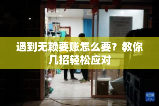 遇到无赖要账怎么要？教你几招轻松应对