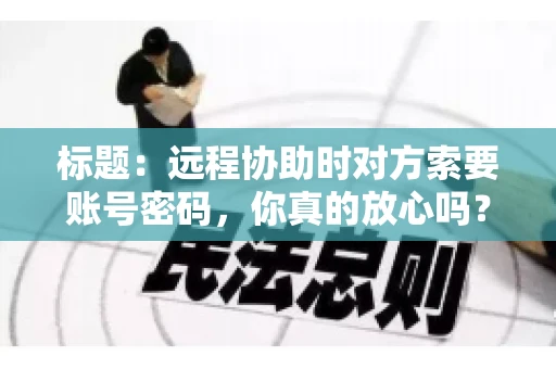 标题：远程协助时对方索要账号密码，你真的放心吗？