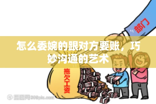 怎么委婉的跟对方要账，巧妙沟通的艺术