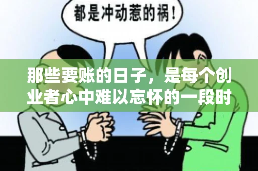 那些要账的日子，是每个创业者心中难以忘怀的一段时光。那时，我们奔波在各个角落，只为追回那一份份应收账款。今天，就让我来和大家聊聊那些要账的日子，分享一些亲身经历和感悟。