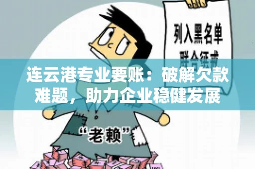 连云港专业要账：破解欠款难题，助力企业稳健发展