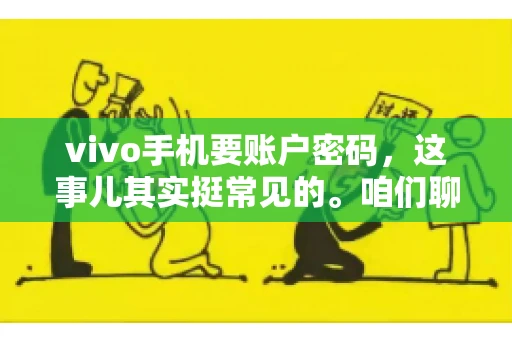 vivo手机要账户密码,这事儿其实挺常见的。咱们聊聊这背后的原因,还有怎么解决吧。 vivo手机要账户密码,这事儿其实挺常见的。咱们聊聊这背后的原因,还有怎么解决吧。