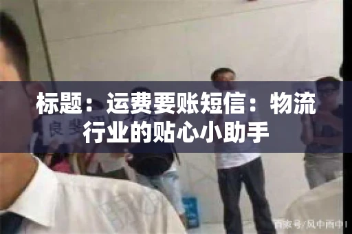 标题：运费要账短信：物流行业的贴心小助手