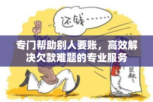 专门帮助别人要账，高效解决欠款难题的专业服务