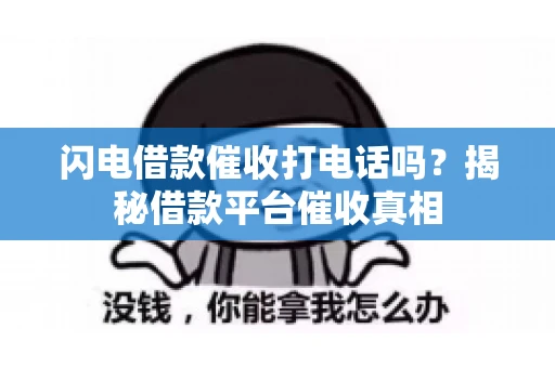 闪电借款催收打电话吗？揭秘借款平台催收真相