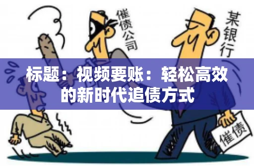标题：视频要账：轻松高效的新时代追债方式