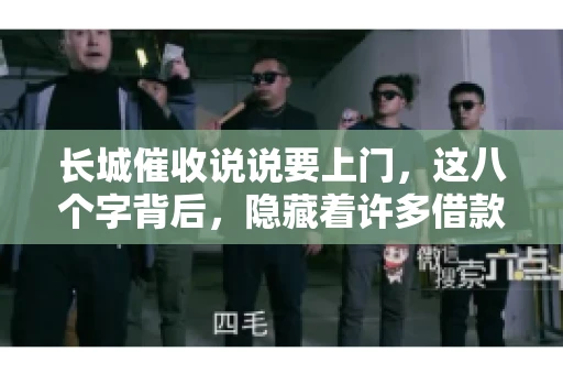 长城催收说说要上门，这八个字背后，隐藏着许多借款人的焦虑与无奈。今天，我们就来聊聊这个话题，揭开长城催收上门的真相。