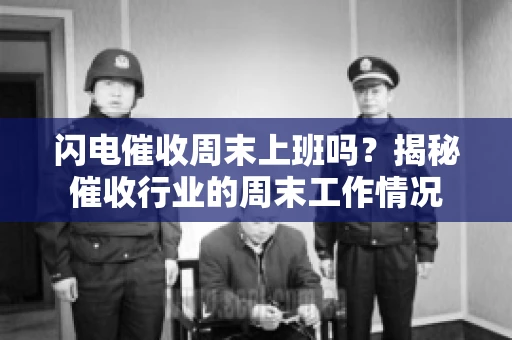 闪电催收周末上班吗？揭秘催收行业的周末工作情况
