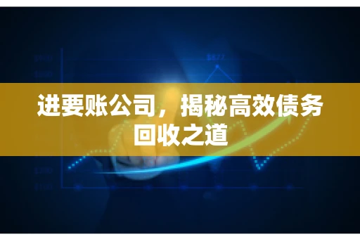 进要账公司，揭秘高效债务回收之道