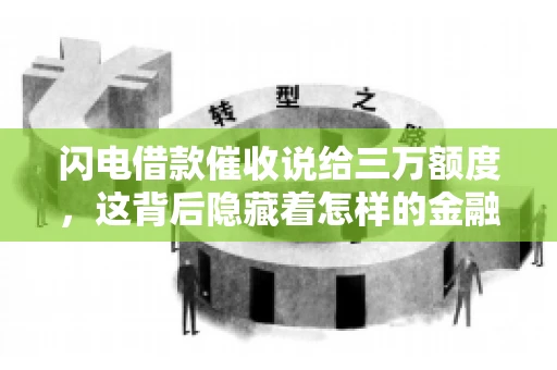 闪电借款催收说给三万额度，这背后隐藏着怎样的金融故事？今天，我们就来聊聊这个话题。