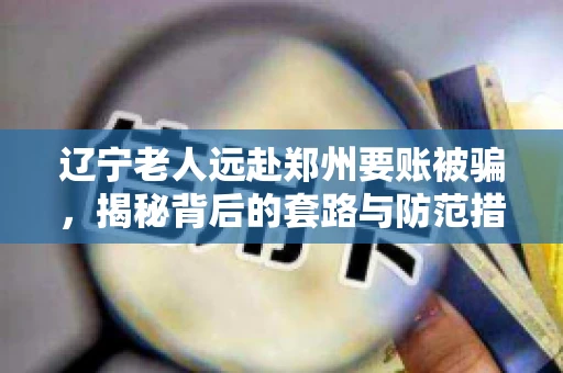 辽宁老人远赴郑州要账被骗，揭秘背后的套路与防范措施