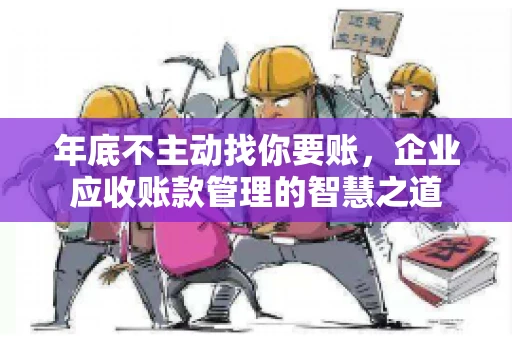 年底不主动找你要账，企业应收账款管理的智慧之道