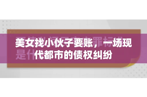 美女找小伙子要账，一场现代都市的债权纠纷