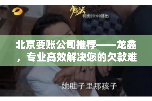 北京要账公司推荐——龙鑫，专业高效解决您的欠款难题