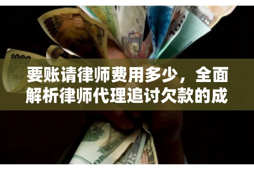 要账请律师费用多少，全面解析律师代理追讨欠款的成本