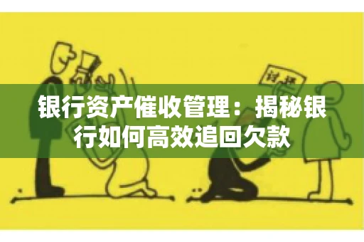 银行资产催收管理：揭秘银行如何高效追回欠款