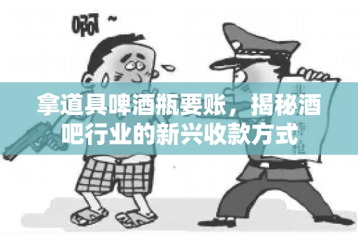 拿道具啤酒瓶要账，揭秘酒吧行业的新兴收款方式