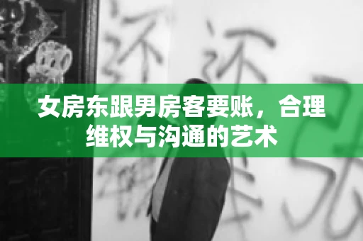 女房东跟男房客要账，合理维权与沟通的艺术