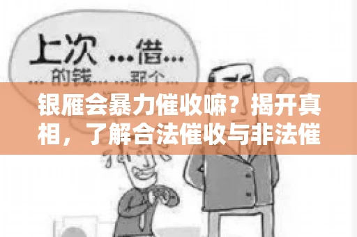 银雁会暴力催收嘛？揭开真相，了解合法催收与非法催收的区别