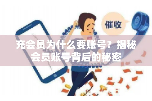 充会员为什么要账号？揭秘会员账号背后的秘密